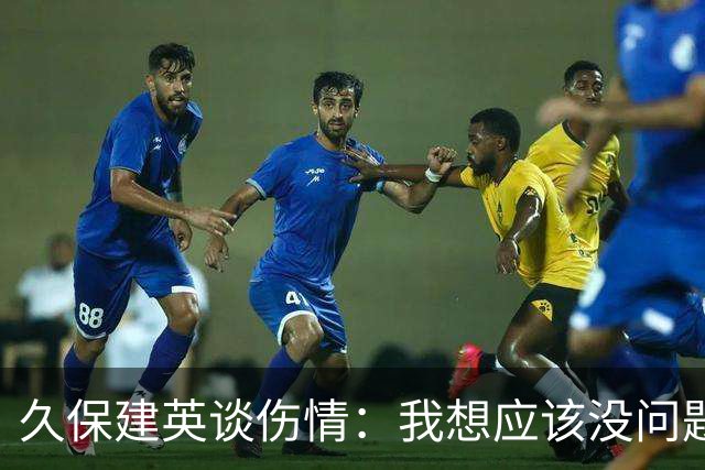 久保建英谈伤情：我想应该没问题，当时感觉像是从几个角度被撞到