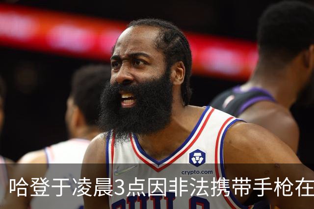哈登于凌晨3点因非法携带手枪在休斯敦被捕 此前他在水烟酒吧聚会