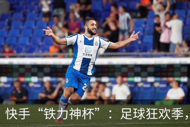 快手“铁力神杯”：足球狂欢季，“老铁”上场