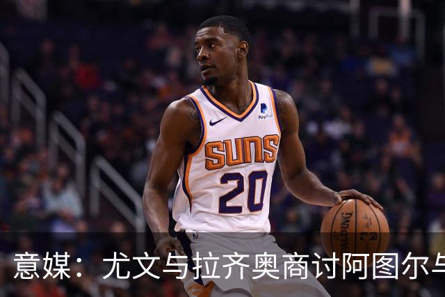 意媒：尤文与拉齐奥商讨阿图尔与阿尔贝托互换