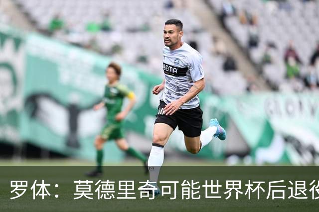 罗体：莫德里奇可能世界杯后退役，最快明年迎来在皇马任职机会